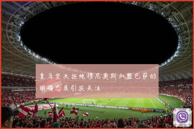 皇马坚决拒绝穆尼奥斯加盟巴萨的明确态度引发关注