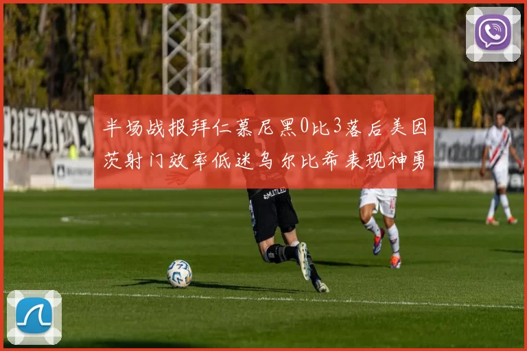 半场战报拜仁慕尼黑0比3落后美因茨射门效率低迷乌尔比希表现神勇