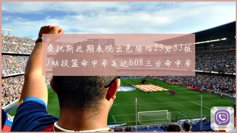 桑托斯近期表现出色场均23分53板3助投篮命中率高达608三分命中率接近50
